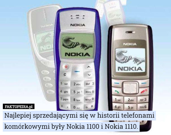 Najlepiej sprzedającymi się w historii telefonami  komórkowymi były, Nokia 1100 i Nokia 1110. 