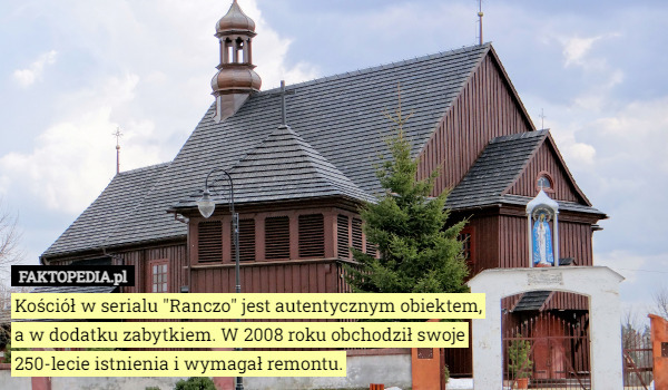 Kościół w serialu "Ranczo" jest autentycznym obiektem, a w dodatku zabytkiem. W 2008 roku obchodził swoje 250-lecie istnienia i wymagał remontu. 