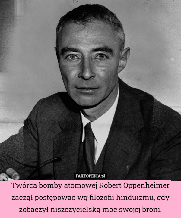 Twórca bomby atomowej Robert Oppenheimer zaczął postępować wg filozofii hinduizmu, gdy zobaczył niszczycielską moc swojej broni. 