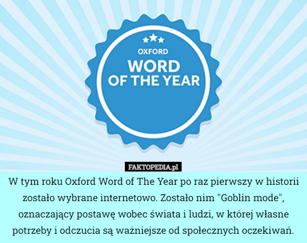 W tym roku Oxford Word of The Year po raz pierwszy w historii zostało wybrane internetowo. Zostało nim "Goblin mode", oznaczający postawę wobec świata i ludzi, w której własne potrzeby i odczucia są ważniejsze od społecznych oczekiwań. 