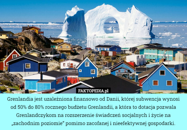 Grenlandia jest uzależniona finansowo od Danii, której subwencja wynosi od 50% do 80% rocznego budżetu Grenlandii, a która to dotacja pozwala Grenlandczykom na rozszerzenie świadczeń socjalnych i życie na „zachodnim poziomie” pomimo zacofanej i nieefektywnej gospodarki. 