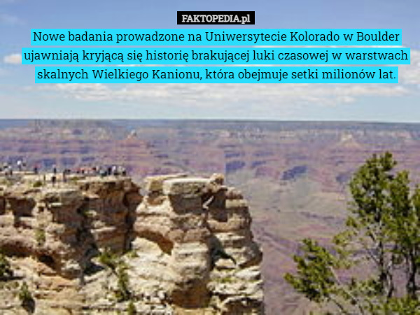 Nowe badania prowadzone na Uniwersytecie Kolorado w Boulder ujawniają kryjącą się historię brakującej luki czasowej w warstwach skalnych Wielkiego Kanionu, która obejmuje setki milionów lat. 