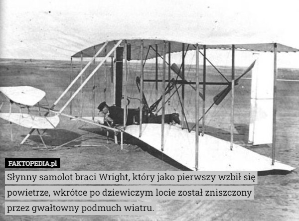 Słynny samolot braci Wright, który jako pierwszy wzbił się powietrze, wkrótce po dziewiczym locie został zniszczony
 przez gwałtowny podmuch wiatru. 