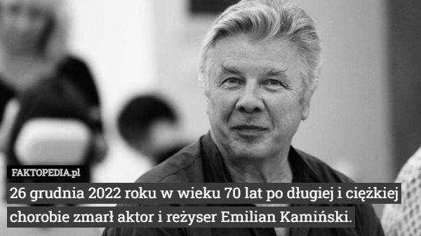26 grudnia 2022 roku w wieku 70 lat po długiej i ciężkiej chorobie zmarł aktor i reżyser Emilian Kamiński. 