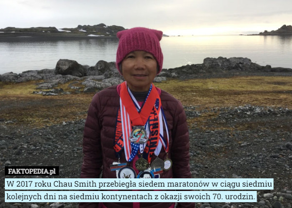 W 2017 roku Chau Smith przebiegła siedem maratonów w ciągu siedmiu kolejnych dni na siedmiu kontynentach z okazji swoich 70. urodzin. 