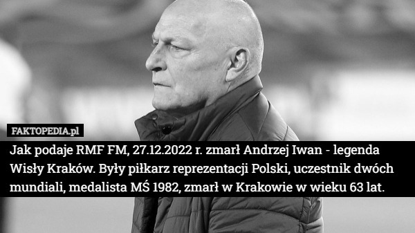 Jak podaje RMF FM, 27.12.2022 r. zmarł Andrzej Iwan - legenda Wisły Kraków. Były piłkarz reprezentacji Polski, uczestnik dwóch mundiali, medalista MŚ 1982, zmarł w Krakowie w wieku 63 lat. 
