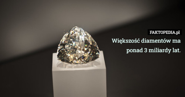 Większość diamentów ma ponad 3 miliardy lat. 