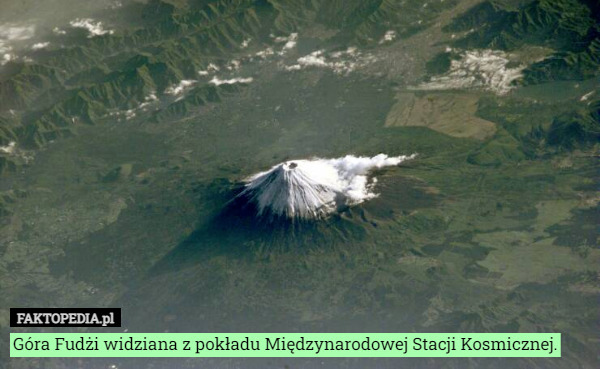 Góra Fudżi widziana z pokładu Międzynarodowej Stacji Kosmicznej. 