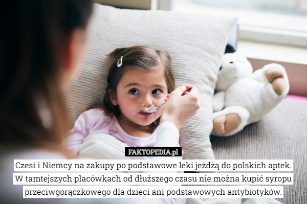Czesi i Niemcy na zakupy po podstawowe leki jeżdżą do polskich aptek.
 W tamtejszych placówkach od dłuższego czasu nie można kupić syropu przeciwgorączkowego dla dzieci ani podstawowych antybiotyków. 