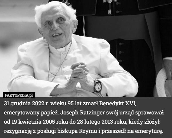 31 grudnia 2022 r. wieku 95 lat zmarł Benedykt XVI, emerytowany papież. Joseph Ratzinger swój urząd sprawował od 19 kwietnia 2005 roku do 28 lutego 2013 roku, kiedy złożył rezygnację z posługi biskupa Rzymu i przeszedł na emeryturę. 