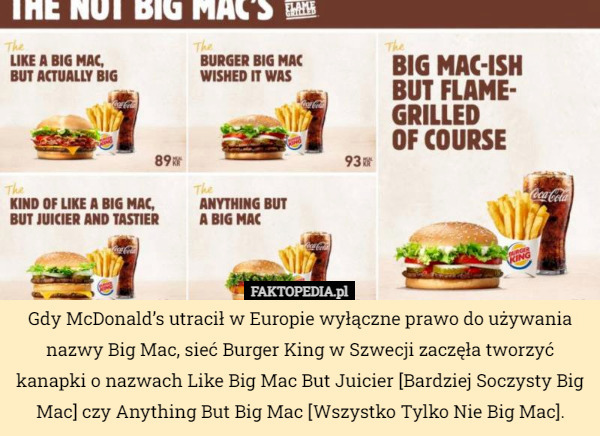 Gdy McDonald’s utracił w Europie wyłączne prawo do używania nazwy Big Mac, sieć Burger King w Szwecji zaczęła tworzyć kanapki o nazwach Like Big Mac But Juicier [Bardziej Soczysty Big Mac] czy Anything But Big Mac [Wszystko Tylko Nie Big Mac]. 