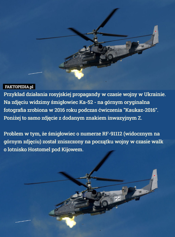 Przykład działania rosyjskiej propagandy w czasie wojny w Ukrainie.
 Na zdjęciu widzimy śmigłowiec Ka-52 - na górnym oryginalna fotografia zrobiona w 2016 roku podczas ćwiczenia "Kaukaz-2016". Poniżej to samo zdjęcie z dodanym znakiem inwazyjnym Z.

 Problem w tym, że śmigłowiec o numerze RF-91112 (widocznym na górnym zdjęciu) został zniszczony na początku wojny w czasie walk
 o lotnisko Hostomel pod Kijowem. 