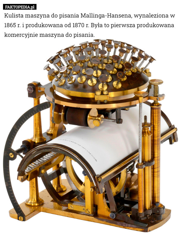 Kulista maszyna do pisania Mallinga-Hansena, wynaleziona w 1865 r. i produkowana od 1870 r. Była to pierwsza produkowana komercyjnie maszyna do pisania. 