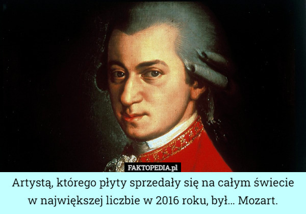 Artystą, którego płyty sprzedały się na całym świecie w największej liczbie w 2016 roku, był… Mozart. 