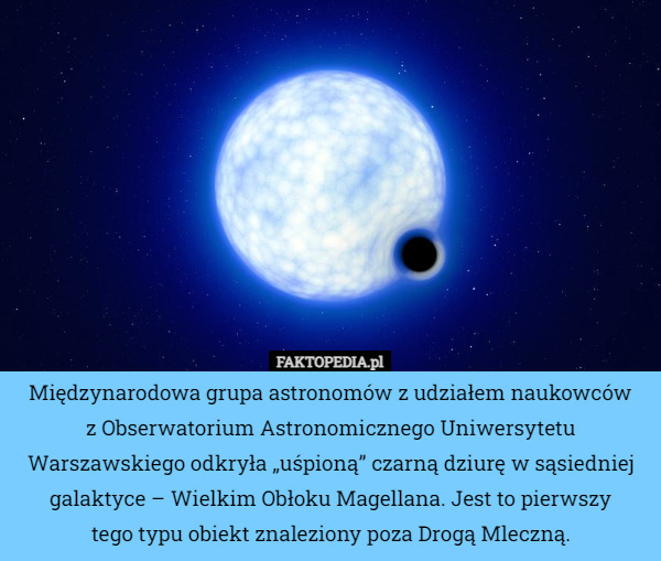 Międzynarodowa grupa astronomów z udziałem naukowców
 z Obserwatorium Astronomicznego Uniwersytetu Warszawskiego odkryła „uśpioną” czarną dziurę w sąsiedniej galaktyce – Wielkim Obłoku Magellana. Jest to pierwszy
 tego typu obiekt znaleziony poza Drogą Mleczną. 