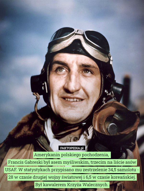 Amerykanin polskiego pochodzenia, 
Francis Gabreski był asem myśliwskim, trzecim na liście asów USAF. W statystykach przypisano mu zestrzelenie 34,5 samolotu - 28 w czasie drugiej wojny światowej i 6,5 w czasie koreańskiej.
Był kawalerem Krzyża Walecznych. 