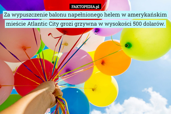 Za wypuszczenie balonu napełnionego helem w amerykańskim mieście Atlantic City grozi grzywna w wysokości 500 dolarów. 
