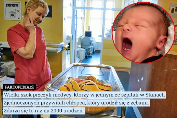 Wielki szok przeżyli medycy, którzy w jednym ze szpitali w Stanach Zjednoczonych przywitali chłopca, który urodził się z zębami.
Zdarza się to raz na 2000 urodzeń. 