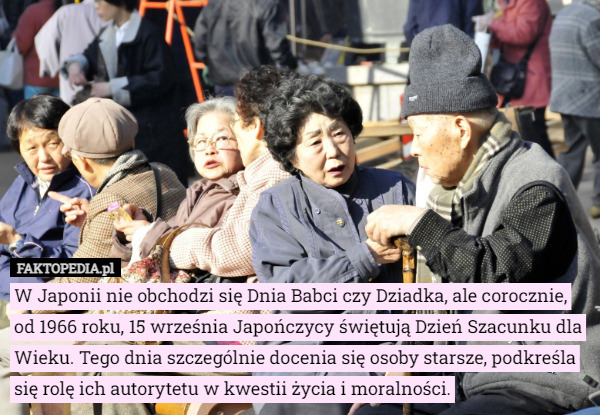 W Japonii nie obchodzi się Dnia Babci czy Dziadka, ale corocznie, od 1966 roku, 15 września Japończycy świętują Dzień Szacunku dla Wieku. Tego dnia szczególnie docenia się osoby starsze, podkreśla się rolę ich autorytetu w kwestii życia i moralności. 
