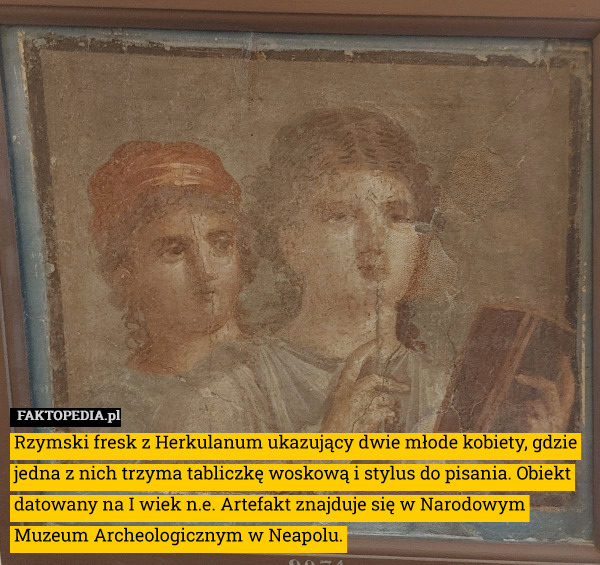Rzymski fresk z Herkulanum ukazujący dwie młode kobiety, gdzie jedna z nich trzyma tabliczkę woskową i stylus do pisania. Obiekt datowany na I wiek n.e. Artefakt znajduje się w Narodowym Muzeum Archeologicznym w Neapolu. 