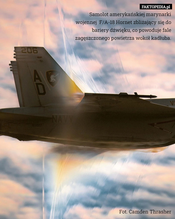 Samolot amerykańskiej marynarki wojennej  F/A-18 Hornet zbliżający się do bariery dźwięku, co powoduje fale zagęszczonego powietrza wokół kadłuba.





















Fot. Camden Thrasher 