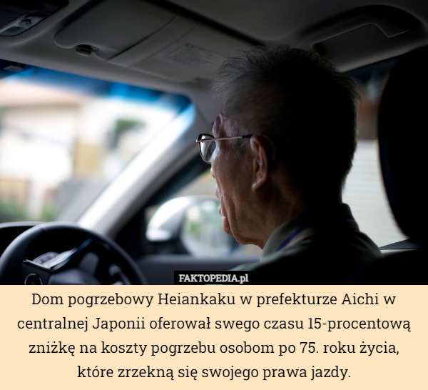 Dom pogrzebowy Heiankaku w prefekturze Aichi w centralnej Japonii oferował swego czasu 15-procentową zniżkę na koszty pogrzebu osobom po 75. roku życia, które zrzekną się swojego prawa jazdy. 