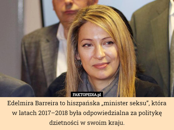 Edelmira Barreira to hiszpańska „minister seksu”, która w latach 2017–2018 była odpowiedzialna za politykę dzietności w swoim kraju. 