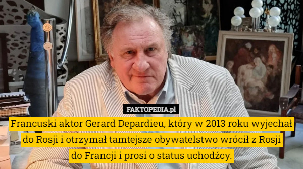 Francuski aktor Gerard Depardieu, który w 2013 roku wyjechał do Rosji i otrzymał tamtejsze obywatelstwo wrócił z Rosji
 do Francji i prosi o status uchodźcy. 