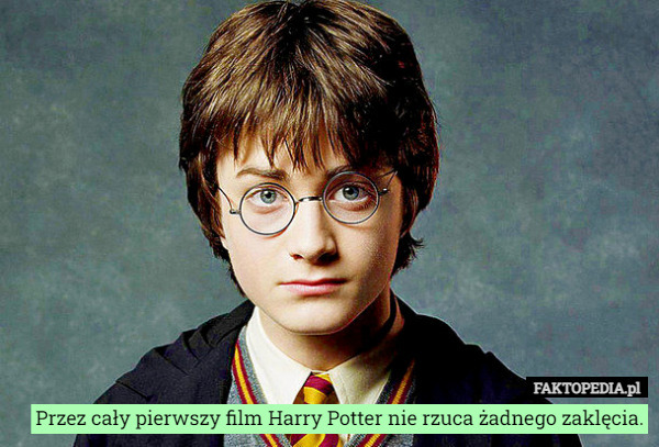Przez cały pierwszy film Harry Potter nie rzuca żadnego zaklęcia. 
