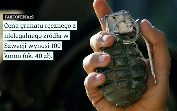Cena granatu ręcznego z nielegalnego źródła w Szwecji wynosi 100
 koron (ok. 40 zł). 