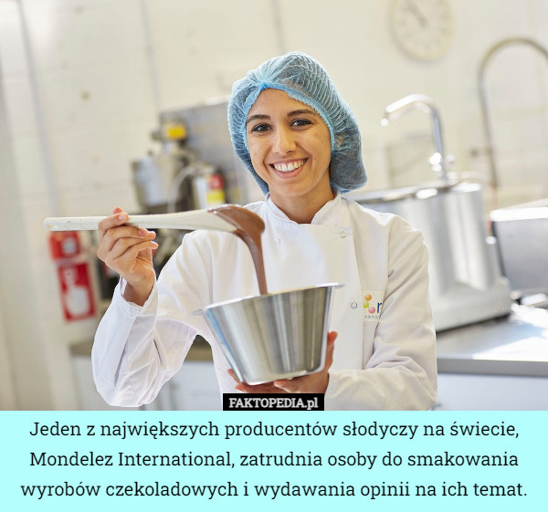 Jeden z największych producentów słodyczy na świecie, Mondelez International, zatrudnia osoby do smakowania wyrobów czekoladowych i wydawania opinii na ich temat. 