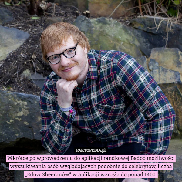 Wkrótce po wprowadzeniu do aplikacji randkowej Badoo możliwości wyszukiwania osób wyglądających podobnie do celebrytów, liczba „Edów Sheeranów” w aplikacji wzrosła do ponad 1400. 