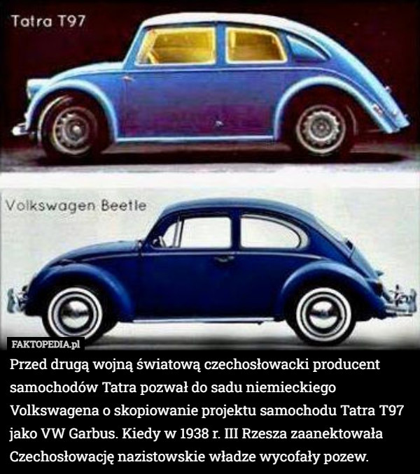 Przed drugą wojną światową czechosłowacki producent samochodów Tatra pozwał do sadu niemieckiego Volkswagena o skopiowanie projektu samochodu Tatra T97 jako VW Garbus. Kiedy w 1938 r. III Rzesza zaanektowała Czechosłowację nazistowskie władze wycofały pozew. 