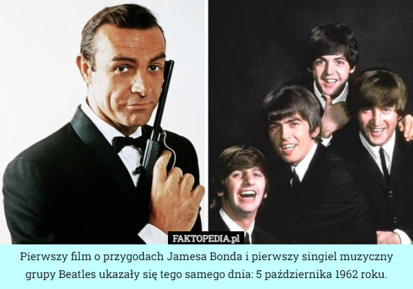 Pierwszy film o przygodach Jamesa Bonda i pierwszy singiel muzyczny grupy Beatles ukazały się tego samego dnia: 5 października 1962 roku. 