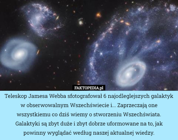 Teleskop Jamesa Webba sfotografował 6 najodleglejszych galaktyk w obserwowalnym Wszechświecie i... Zaprzeczają one wszystkiemu co dziś wiemy o stworzeniu Wszechświata. Galaktyki są zbyt duże i zbyt dobrze uformowane na to, jak powinny wyglądać według naszej aktualnej wiedzy. 