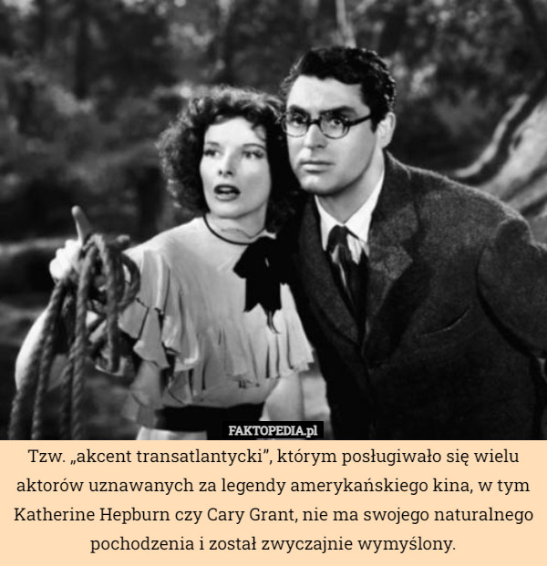 Tzw. „akcent transatlantycki”, którym posługiwało się wielu aktorów uznawanych za legendy amerykańskiego kina, w tym Katherine Hepburn czy Cary Grant, nie ma swojego naturalnego pochodzenia i został zwyczajnie wymyślony. 