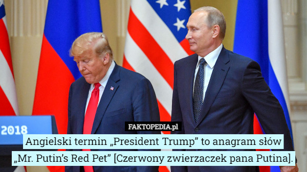 Angielski termin „President Trump” to anagram słów
„Mr. Putin’s Red Pet” [Czerwony zwierzaczek pana Putina]. 