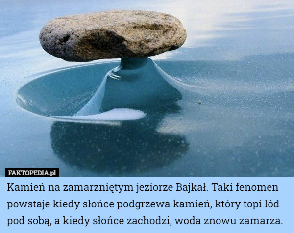 Kamień na zamarzniętym jeziorze Bajkał. Taki fenomen powstaje kiedy słońce podgrzewa kamień, który topi lód pod sobą, a kiedy słońce zachodzi, woda znowu zamarza. 