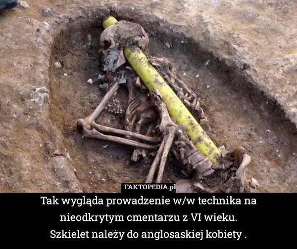 Tak wygląda prowadzenie w/w technika na nieodkrytym cmentarzu z VI wieku.
Szkielet należy do anglosaskiej kobiety . 