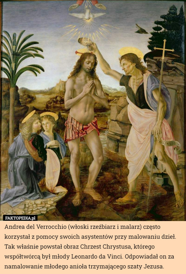 Andrea del Verrocchio (włoski rzeźbiarz i malarz) często korzystał z pomocy swoich asystentów przy malowaniu dzieł. Tak właśnie powstał obraz Chrzest Chrystusa, którego współtwórcą był młody Leonardo da Vinci. Odpowiadał on za namalowanie młodego anioła trzymającego szaty Jezusa. 