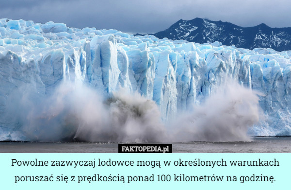 Powolne zazwyczaj lodowce mogą w określonych warunkach poruszać się z prędkością ponad 100 kilometrów na godzinę. 