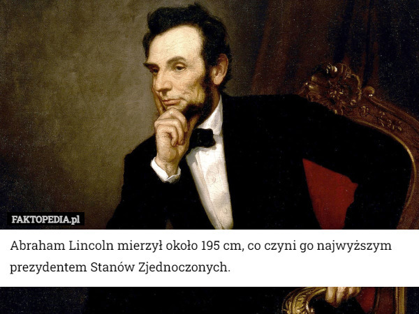 Abraham Lincoln mierzył około 195 cm, co czyni go najwyższym prezydentem Stanów Zjednoczonych. 