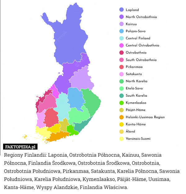 Regiony Finlandii: Laponia, Ostrobotnia Północna, Kainuu, Sawonia Północna, Finlandia Środkowa, Ostrobotnia Środkowa, Ostrobotnia, Ostrobotnia Południowa, Pirkanmaa, Satakunta, Karelia Północna, Sawonia Południowa, Karelia Południowa, Kymenlaakso, Päijät-Häme, Uusimaa, Kanta-Häme, Wyspy Alandzkie, Finlandia Właściwa. 