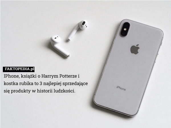 IPhone, książki o Harrym Potterze i kostka rubika to 3 najlepiej sprzedające się produkty w historii ludzkości. 
