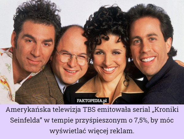 Amerykańska telewizja TBS emitowała serial „Kroniki Seinfelda” w tempie przyśpieszonym o 7,5%, by móc wyświetlać więcej reklam. 