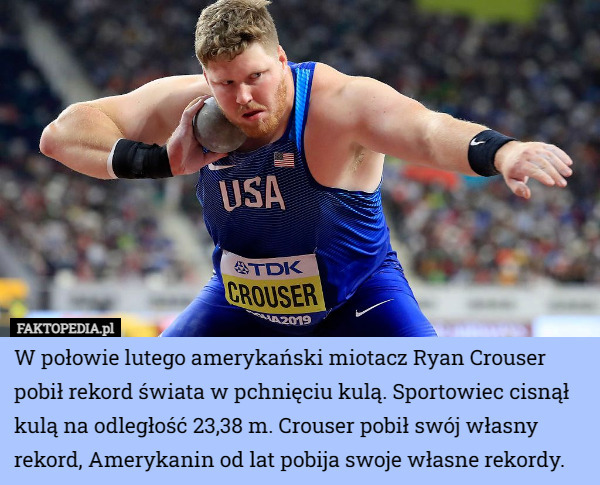 W połowie lutego amerykański miotacz Ryan Crouser pobił rekord świata w pchnięciu kulą. Sportowiec cisnął kulą na odległość 23,38 m. Crouser pobił swój własny rekord, Amerykanin od lat pobija swoje własne rekordy. 