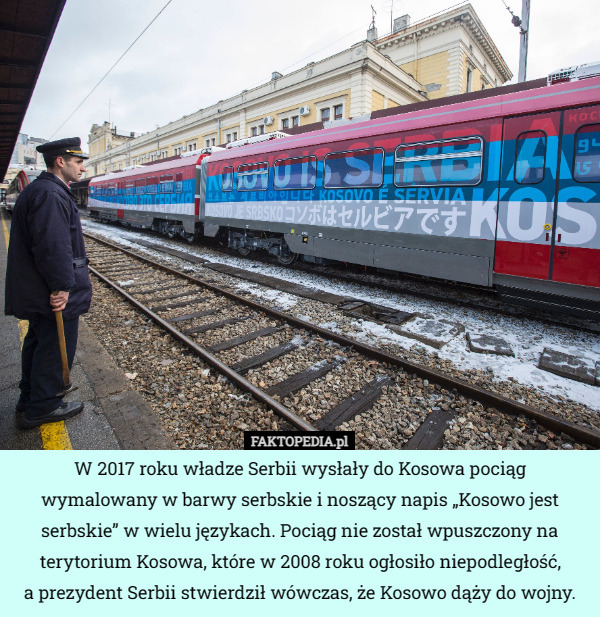 W 2017 roku władze Serbii wysłały do Kosowa pociąg wymalowany w barwy serbskie i noszący napis „Kosowo jest serbskie” w wielu językach. Pociąg nie został wpuszczony na terytorium Kosowa, które w 2008 roku ogłosiło niepodległość,
 a prezydent Serbii stwierdził wówczas, że Kosowo dąży do wojny. 