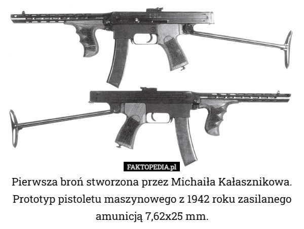 Pierwsza broń stworzona przez Michaiła Kałasznikowa. Prototyp pistoletu maszynowego z 1942 roku zasilanego amunicją 7,62x25 mm. 