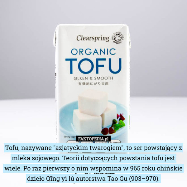 Tofu, nazywane "azjatyckim twarogiem", to ser powstający z mleka sojowego. Teorii dotyczących powstania tofu jest wiele. Po raz pierwszy o nim wspomina w 965 roku chińskie dzieło Qīng yì lù autorstwa Tao Gu (903–970). 