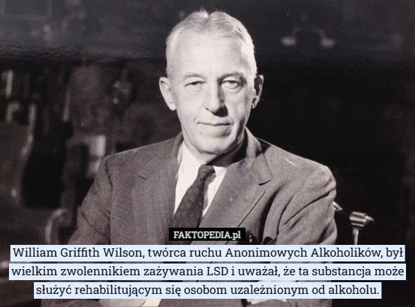 William Griffith Wilson, twórca ruchu Anonimowych Alkoholików, był wielkim zwolennikiem zażywania LSD i uważał, że ta substancja może służyć rehabilitującym się osobom uzależnionym od alkoholu. 